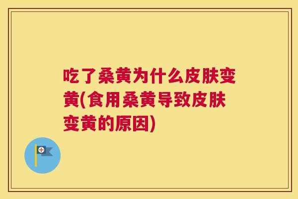 吃了桑黄为什么变黄(食用桑黄导致变黄的原因) 吃了桑黄为什么变黄(食用桑黄导致变黄的原因)