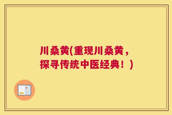 川桑黄(重现川桑黄,探寻传统中医经典!) 川桑黄(重现川桑黄,探寻传统中医经典!)