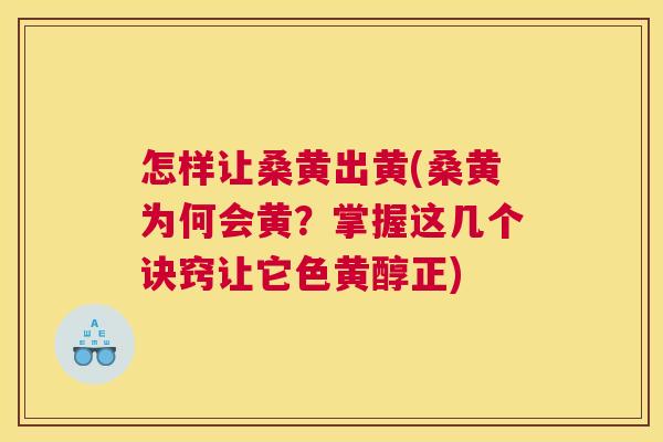 怎样让桑黄出黄(桑黄为何会黄?掌握这几个诀窍让它色黄醇正) 怎样让桑黄出黄(桑黄为何会黄?掌握这几个诀窍让它色黄醇正)