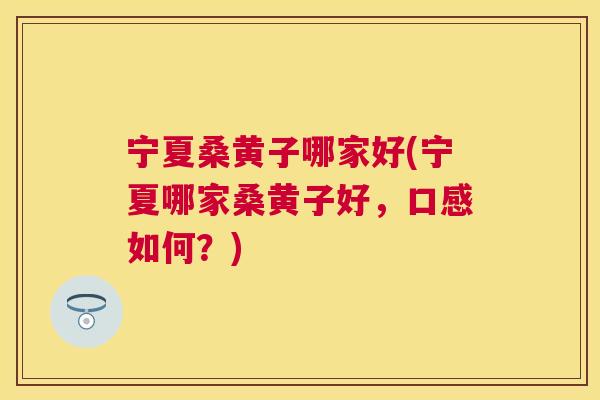 宁夏桑黄子哪家好(宁夏哪家桑黄子好，口感如何？)