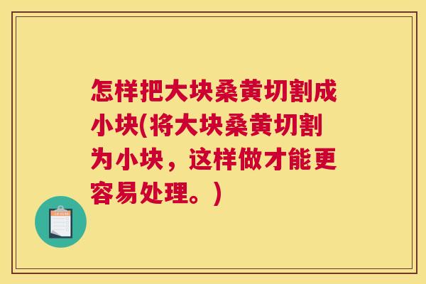 怎样把大块桑黄切割成小块(将大块桑黄切割为小块,这样做才能更容易处理。) 怎样把大块桑黄切割成小块(将大块桑黄切割为小块,这样做才能更容易处理。)