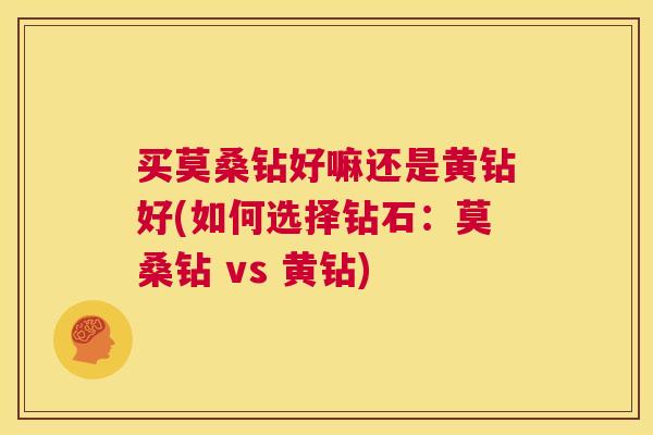 买莫桑钻好嘛还是黄钻好(如何选择钻石：莫桑钻 vs 黄钻)