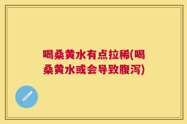 喝桑黄水有点拉稀(喝桑黄水或会导致) 喝桑黄水有点拉稀(喝桑黄水或会导致)