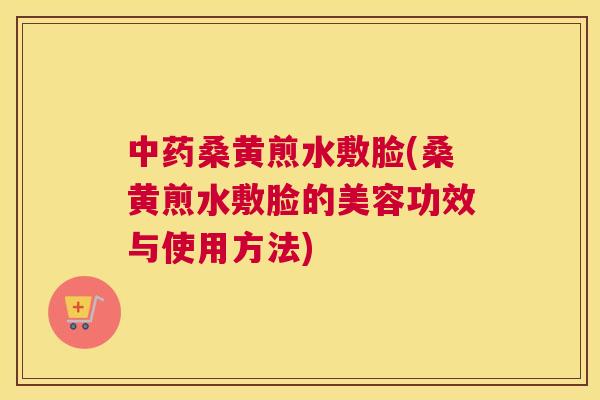 桑黄煎水敷脸(桑黄煎水敷脸的美容功效与使用方法) 桑黄煎水敷脸(桑黄煎水敷脸的美容功效与使用方法)