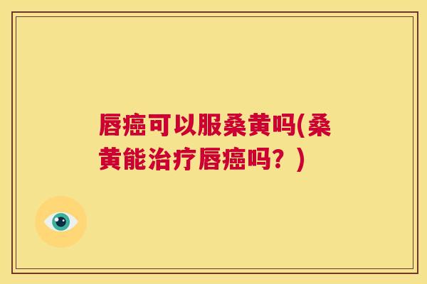 唇可以服桑黄吗(桑黄能唇吗?) 唇可以服桑黄吗(桑黄能唇吗?)