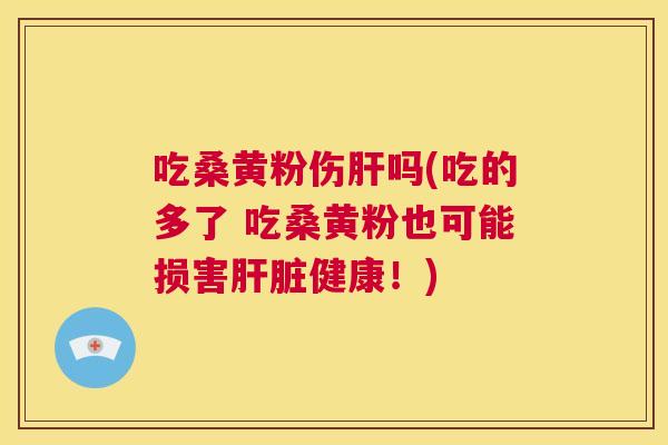 吃桑黄粉伤吗(吃的多了 吃桑黄粉也可能损害健康!) 吃桑黄粉伤吗(吃的多了 吃桑黄粉也可能损害健康!)