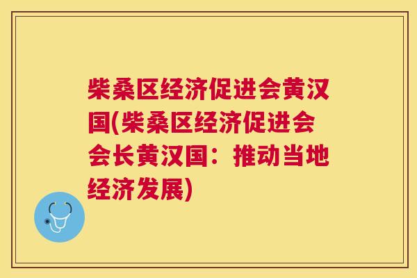柴桑区经济促进会黄汉国(柴桑区经济促进会会长黄汉国:推动当地经济发展) 柴桑区经济促进会黄汉国(柴桑区经济促进会会长黄汉国:推动当地经济发展)