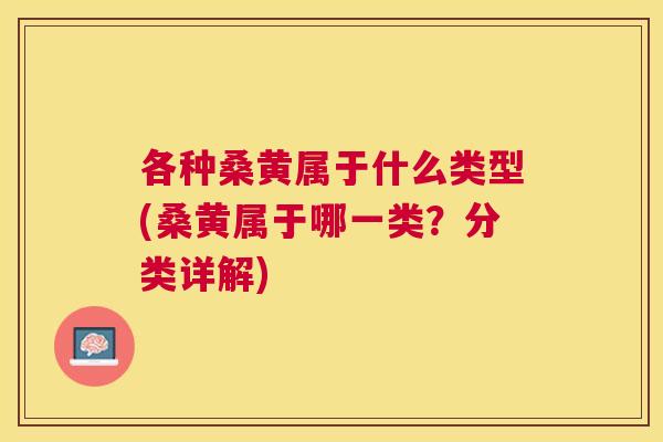各种桑黄属于什么类型(桑黄属于哪一类?分类详解) 各种桑黄属于什么类型(桑黄属于哪一类?分类详解)