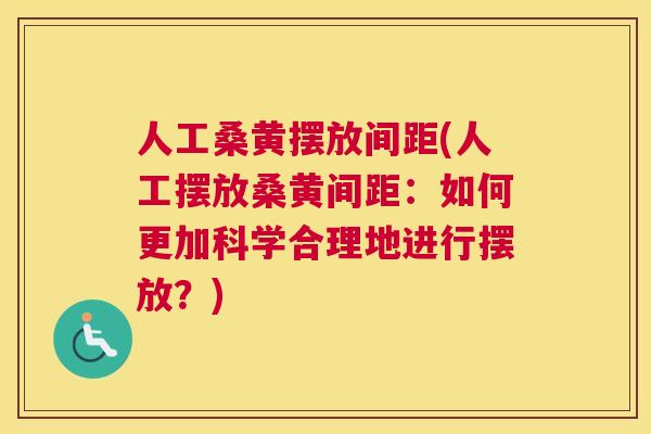 人工桑黄摆放间距(人工摆放桑黄间距:如何更加科学合理地进行摆放?) 人工桑黄摆放间距(人工摆放桑黄间距:如何更加科学合理地进行摆放?)