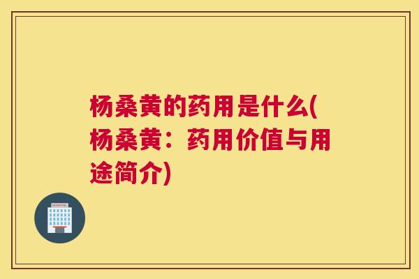 杨桑黄的药用是什么(杨桑黄:药用价值与用途简介) 杨桑黄的药用是什么(杨桑黄:药用价值与用途简介)