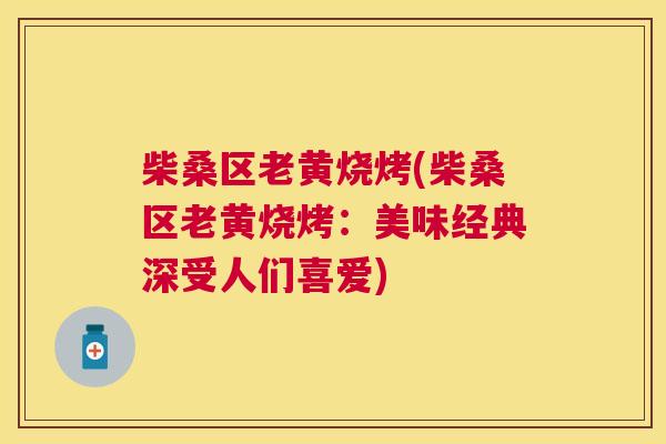 柴桑区老黄烧烤(柴桑区老黄烧烤:美味经典深受人们喜爱) 柴桑区老黄烧烤(柴桑区老黄烧烤:美味经典深受人们喜爱)