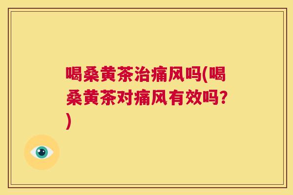 喝桑黄茶吗(喝桑黄茶对有效吗？)