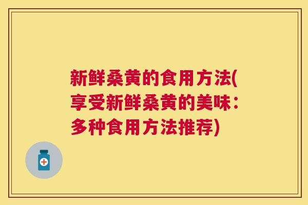 新鲜桑黄的食用方法(享受新鲜桑黄的美味:多种食用方法推荐) 新鲜桑黄的食用方法(享受新鲜桑黄的美味:多种食用方法推荐)
