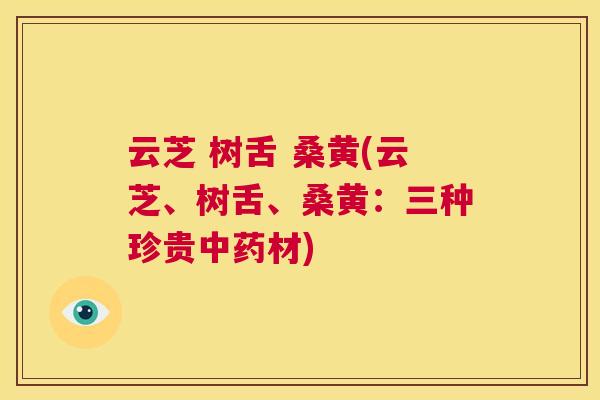 云芝 树舌 桑黄(云芝、树舌、桑黄:三种珍贵材) 云芝 树舌 桑黄(云芝、树舌、桑黄:三种珍贵材)
