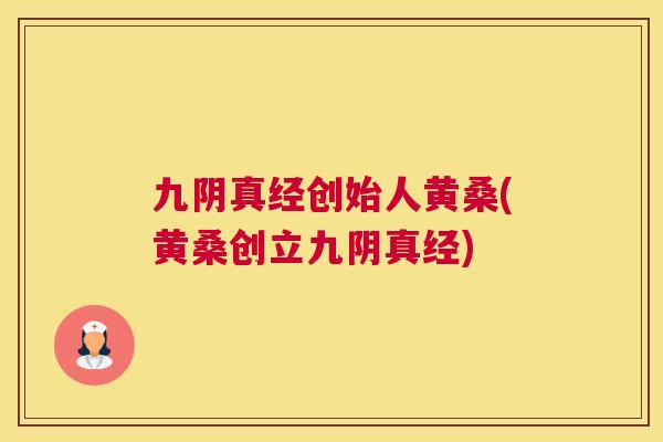 九阴真经创始人黄桑(黄桑创立九阴真经) 九阴真经创始人黄桑(黄桑创立九阴真经)