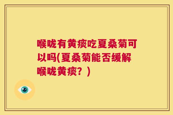 喉咙有黄痰吃夏桑菊可以吗(夏桑菊能否缓解喉咙黄痰?) 喉咙有黄痰吃夏桑菊可以吗(夏桑菊能否缓解喉咙黄痰?)