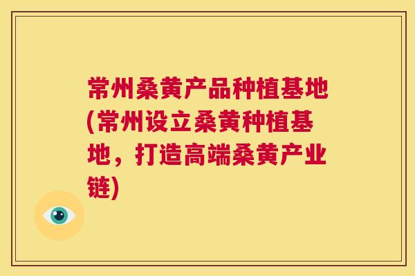 常州桑黄产品种植基地(常州设立桑黄种植基地,打造高端桑黄产业链) 常州桑黄产品种植基地(常州设立桑黄种植基地,打造高端桑黄产业链)