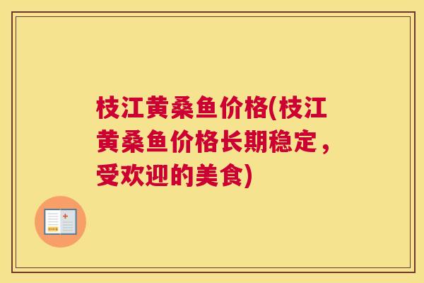 枝江黄桑鱼价格(枝江黄桑鱼价格长期稳定,受欢迎的美食) 枝江黄桑鱼价格(枝江黄桑鱼价格长期稳定,受欢迎的美食)