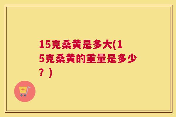 15克桑黄是多大(15克桑黄的重量是多少?) 15克桑黄是多大(15克桑黄的重量是多少?)