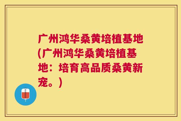 广州鸿华桑黄培植基地(广州鸿华桑黄培植基地:培育高品质桑黄新宠。) 广州鸿华桑黄培植基地(广州鸿华桑黄培植基地:培育高品质桑黄新宠。)