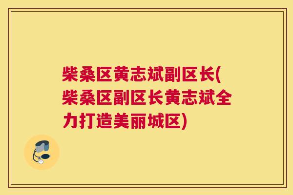 柴桑区黄志斌副区长(柴桑区副区长黄志斌全力打造美丽城区) 柴桑区黄志斌副区长(柴桑区副区长黄志斌全力打造美丽城区)