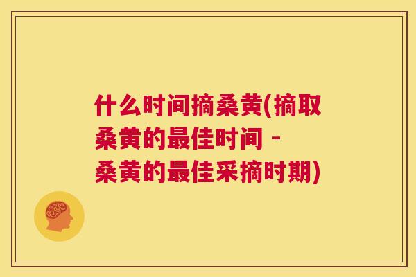 什么时间摘桑黄(摘取桑黄的佳时间 - 桑黄的佳采摘时期) 什么时间摘桑黄(摘取桑黄的佳时间 - 桑黄的佳采摘时期)