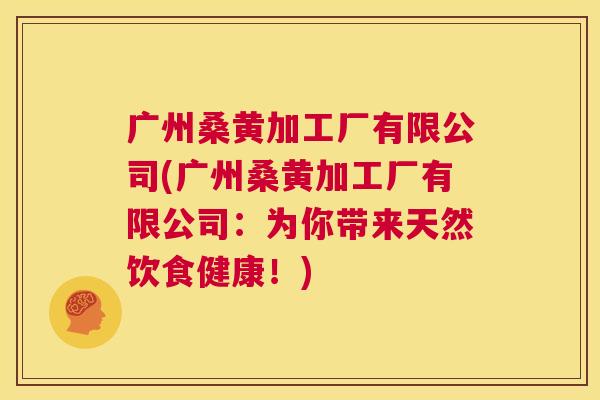 广州桑黄加工厂有限公司(广州桑黄加工厂有限公司:为你带来天然饮食健康!) 广州桑黄加工厂有限公司(广州桑黄加工厂有限公司:为你带来天然饮食健康!)