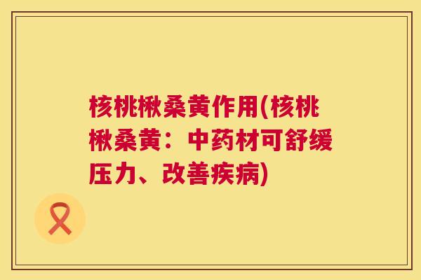 核桃楸桑黄作用(核桃楸桑黄:材可舒缓压力、改善) 核桃楸桑黄作用(核桃楸桑黄:材可舒缓压力、改善)