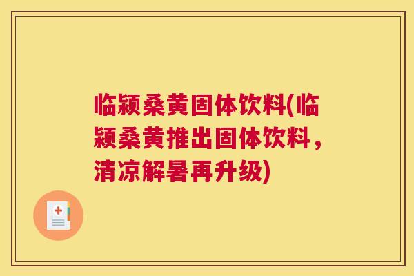 临颍桑黄固体饮料(临颍桑黄推出固体饮料,清凉解暑再升级) 临颍桑黄固体饮料(临颍桑黄推出固体饮料,清凉解暑再升级)