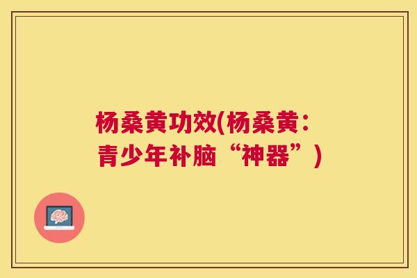 杨桑黄功效(杨桑黄：青少年补脑“神器”)
