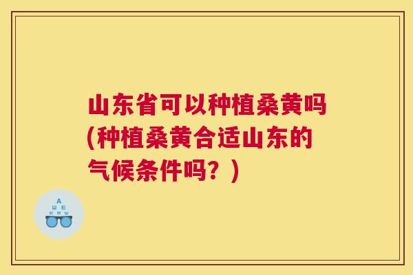 山东省可以种植桑黄吗(种植桑黄合适山东的气候条件吗?) 山东省可以种植桑黄吗(种植桑黄合适山东的气候条件吗?)