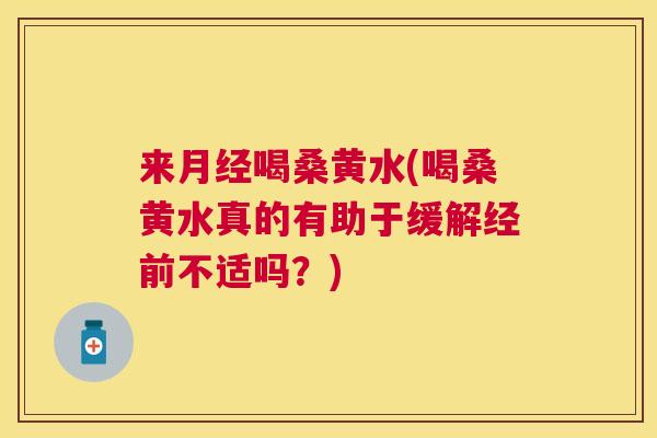 来喝桑黄水(喝桑黄水真的有助于缓解经前不适吗?) 来喝桑黄水(喝桑黄水真的有助于缓解经前不适吗?)