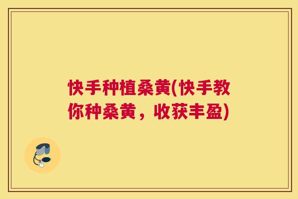 快手种植桑黄(快手教你种桑黄,收获丰盈) 快手种植桑黄(快手教你种桑黄,收获丰盈)
