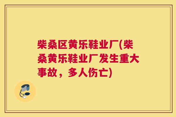 柴桑区黄乐鞋业厂(柴桑黄乐鞋业厂发生重大事故,多人伤亡) 柴桑区黄乐鞋业厂(柴桑黄乐鞋业厂发生重大事故,多人伤亡)
