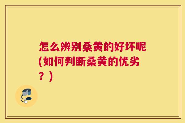 怎么辨别桑黄的好坏呢(如何判断桑黄的优劣?) 怎么辨别桑黄的好坏呢(如何判断桑黄的优劣?)