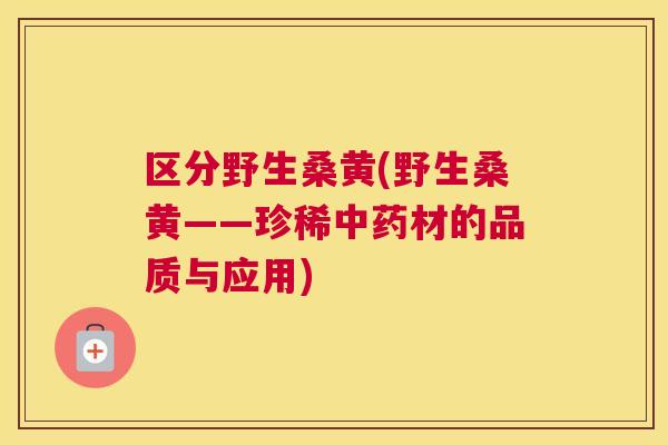 区分野生桑黄(野生桑黄——珍稀材的品质与应用)