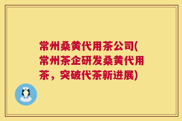 常州桑黄代用茶公司(常州茶企研发桑黄代用茶,突破代茶新进展) 常州桑黄代用茶公司(常州茶企研发桑黄代用茶,突破代茶新进展)