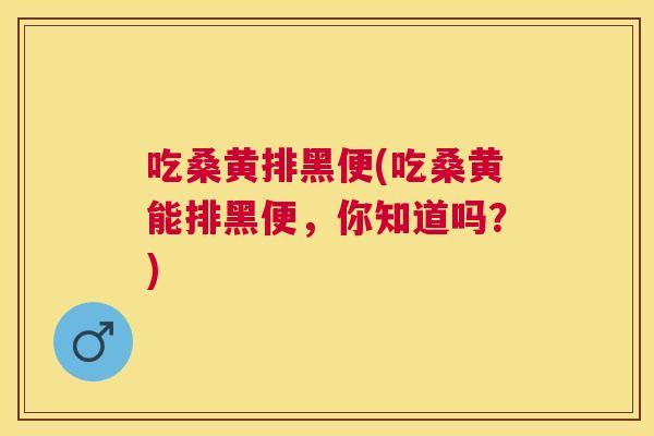 吃桑黄排黑便(吃桑黄能排黑便，你知道吗？)