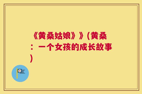 《黄桑姑娘》》(黄桑:一个女孩的成长故事) 《黄桑姑娘》》(黄桑:一个女孩的成长故事)