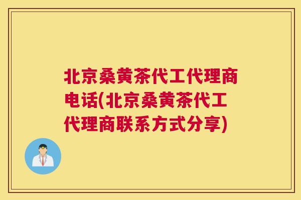 北京桑黄茶代工代理商电话(北京桑黄茶代工代理商联系方式分享) 北京桑黄茶代工代理商电话(北京桑黄茶代工代理商联系方式分享)