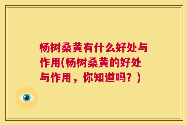 杨树桑黄有什么好处与作用(杨树桑黄的好处与作用,你知道吗?) 杨树桑黄有什么好处与作用(杨树桑黄的好处与作用,你知道吗?)
