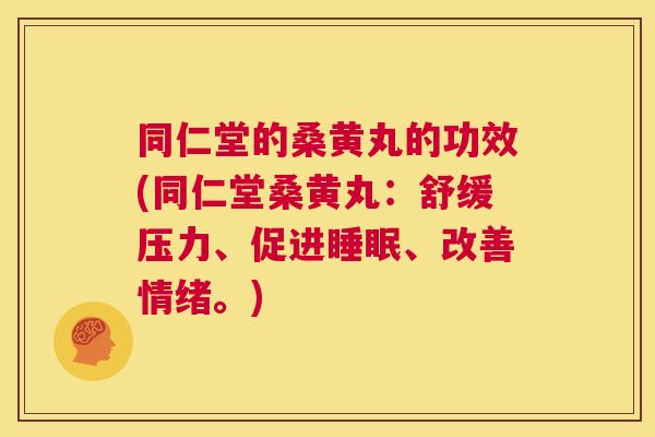 同仁堂的桑黄丸的功效(同仁堂桑黄丸:舒缓压力、促进、改善情绪。) 同仁堂的桑黄丸的功效(同仁堂桑黄丸:舒缓压力、促进、改善情绪。)