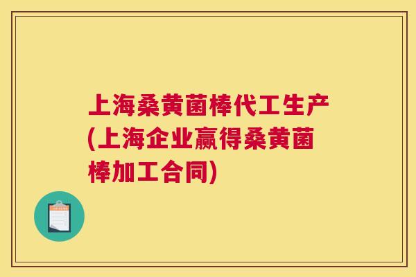 上海桑黄菌棒代工生产(上海企业赢得桑黄菌棒加工合同) 上海桑黄菌棒代工生产(上海企业赢得桑黄菌棒加工合同)