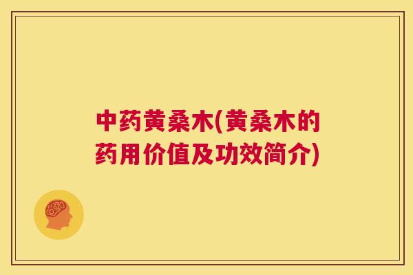 黄桑木(黄桑木的药用价值及功效简介) 黄桑木(黄桑木的药用价值及功效简介)