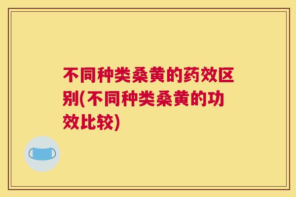 不同种类桑黄的区别(不同种类桑黄的功效比较) 不同种类桑黄的区别(不同种类桑黄的功效比较)