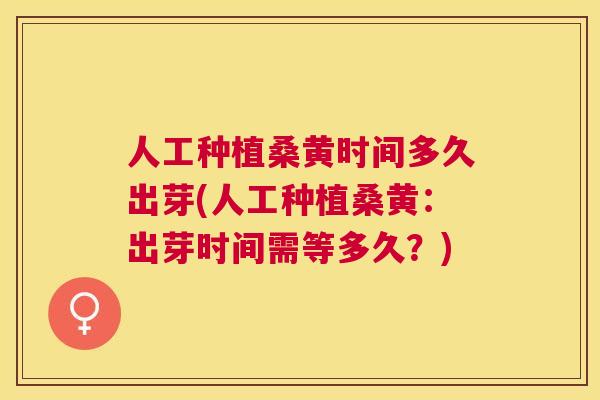 人工种植桑黄时间多久出芽(人工种植桑黄:出芽时间需等多久?) 人工种植桑黄时间多久出芽(人工种植桑黄:出芽时间需等多久?)