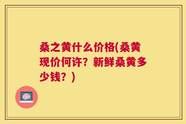桑之黄什么价格(桑黄现价何许?新鲜桑黄多少钱?) 桑之黄什么价格(桑黄现价何许?新鲜桑黄多少钱?)
