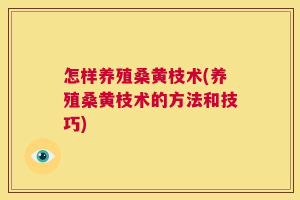 怎样养殖桑黄枝术(养殖桑黄枝术的方法和技巧) 怎样养殖桑黄枝术(养殖桑黄枝术的方法和技巧)