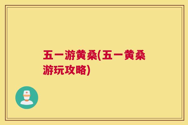 五一游黄桑(五一黄桑游玩攻略) 五一游黄桑(五一黄桑游玩攻略)