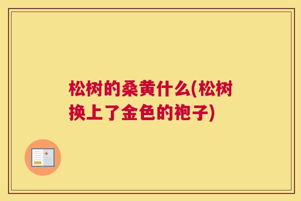 松树的桑黄什么(松树换上了金色的袍子) 松树的桑黄什么(松树换上了金色的袍子)